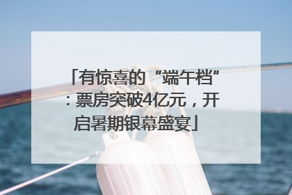 有惊喜的“端午档”：票房突破4亿元，开启暑期银幕盛宴