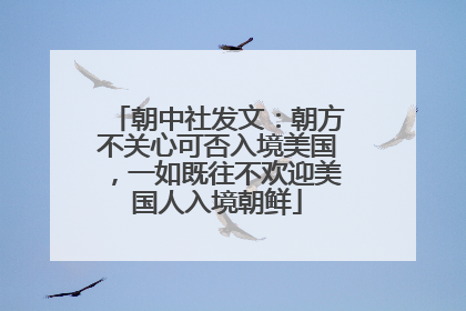 朝中社发文：朝方不关心可否入境美国，一如既往不欢迎美国人入境朝鲜