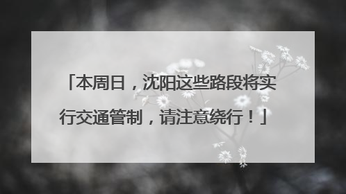 本周日，沈阳这些路段将实行交通管制，请注意绕行！