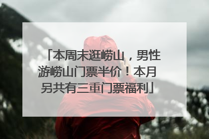 本周末逛崂山，男性游崂山门票半价！本月另共有三重门票福利