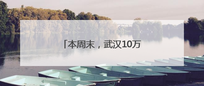 本周末，武汉10万朵栀子花免费送！