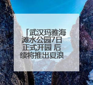 武汉玛雅海滩水公园7日正式开园 后续将推出夏浪音乐节等精彩活动