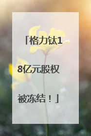 格力钛18亿元股权被冻结！