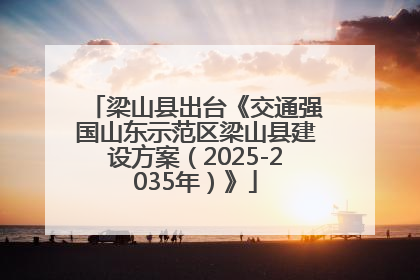 梁山县出台《交通强国山东示范区梁山县建设方案（2025-2035年）》