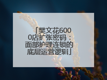 樊文花6000店扩张密码：面部护理连锁的底层运营逻辑