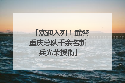 欢迎入列！武警重庆总队千余名新兵光荣授衔