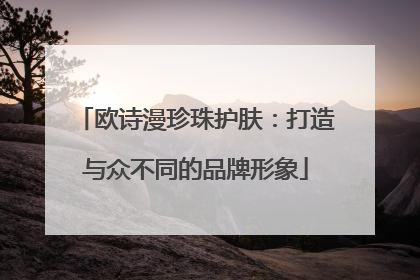 欧诗漫珍珠护肤：打造与众不同的品牌形象