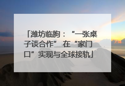 潍坊临朐：“一张桌子谈合作” 在“家门口”实现与全球接轨