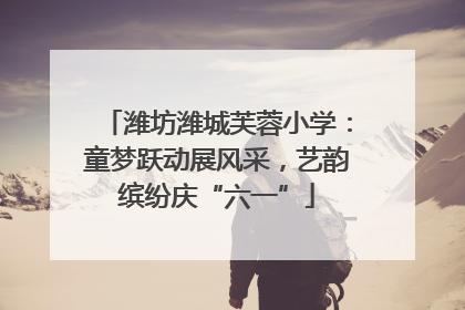 潍坊潍城芙蓉小学：童梦跃动展风采，艺韵缤纷庆“六一”
