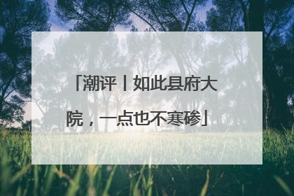 潮评丨如此县府大院，一点也不寒碜