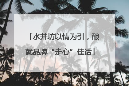 水井坊以情为引，酿就品牌“走心”佳话