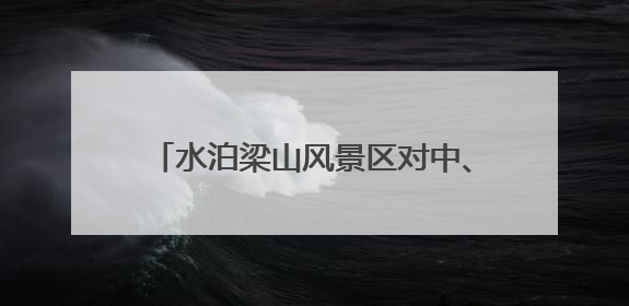 水泊梁山风景区对中、高考生免费开放 这个暑假一起畅享英雄之旅