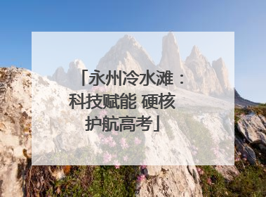 永州冷水滩：科技赋能 硬核护航高考