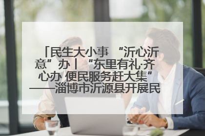 民生大小事 “沂心沂意”办丨“东里有礼·齐心办 便民服务赶大集”——淄博市沂源县开展民生政策宣传活动