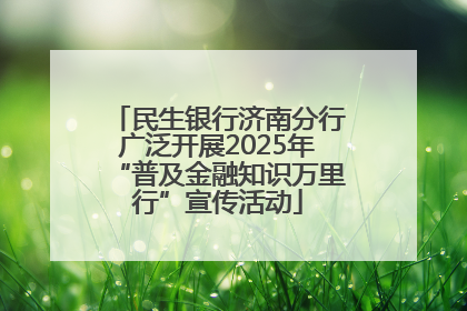 民生银行济南分行广泛开展2025年“普及金融知识万里行”宣传活动