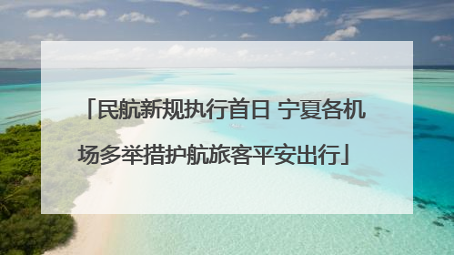 民航新规执行首日 宁夏各机场多举措护航旅客平安出行