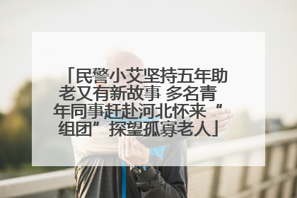 民警小艾坚持五年助老又有新故事 多名青年同事赶赴河北怀来“组团”探望孤寡老人
