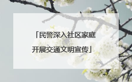 民警深入社区家庭开展交通文明宣传