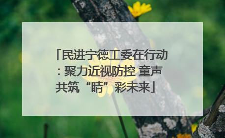民进宁德工委在行动：聚力近视防控 童声共筑“睛”彩未来