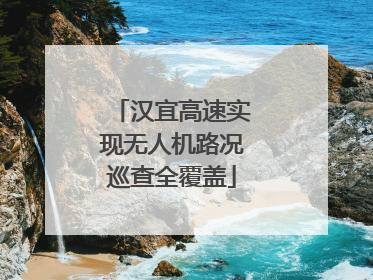 汉宜高速实现无人机路况巡查全覆盖