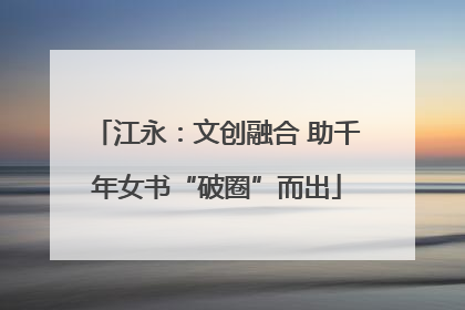 江永：文创融合 助千年女书“破圈”而出