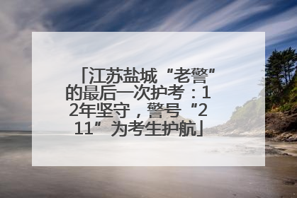 江苏盐城“老警”的最后一次护考：12年坚守，警号“211”为考生护航