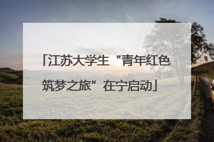 江苏大学生“青年红色筑梦之旅”在宁启动