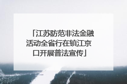 江苏防范非法金融活动全省行在镇江京口开展普法宣传