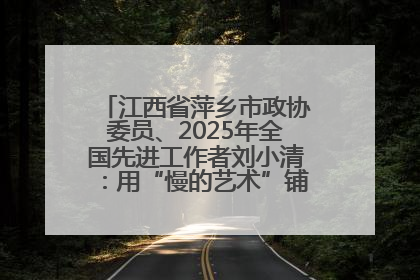 江西省萍乡市政协委员、2025年全国先进工作者刘小清：用“慢的艺术”铺就“爱的长征”