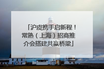 沪虞携手启新程！常熟（上海）招商推介会搭建共赢桥梁