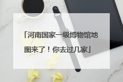 河南国家一级博物馆地图来了！你去过几家