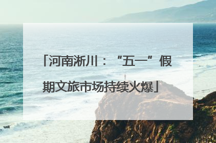 河南淅川：“五一”假期文旅市场持续火爆