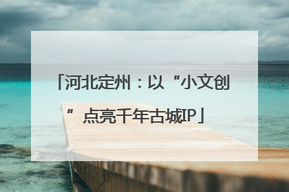河北定州：以“小文创”点亮千年古城IP