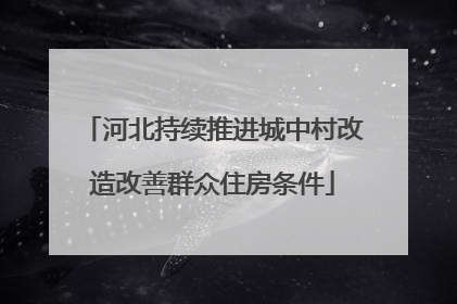 河北持续推进城中村改造改善群众住房条件