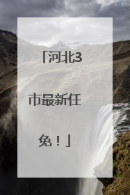 河北3市最新任免！