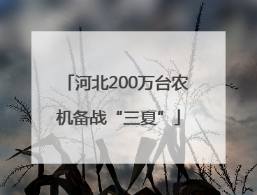 河北200万台农机备战“三夏”
