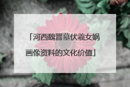 河西魏晋墓伏羲女娲画像资料的文化价值