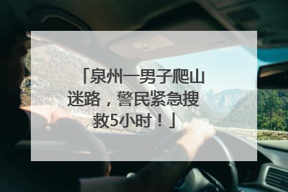 泉州一男子爬山迷路，警民紧急搜救5小时！