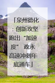 泉州德化：创新攻坚跑出“加速度” 政永高速冲刺年底通车