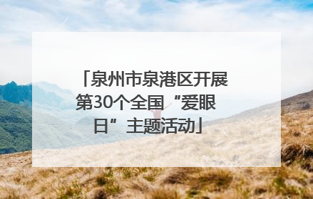 泉州市泉港区开展第30个全国“爱眼日”主题活动