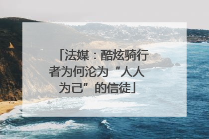 法媒：酷炫骑行者为何沦为“人人为己”的信徒