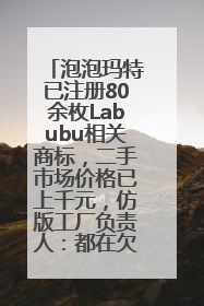 泡泡玛特已注册80余枚Labubu相关商标，二手市场价格已上千元，仿版工厂负责人：都在欠货，根本不够分