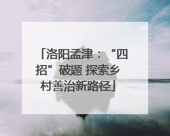 洛阳孟津：“四招”破题 探索乡村善治新路径