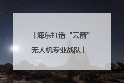 海东打造“云箭”无人机专业战队