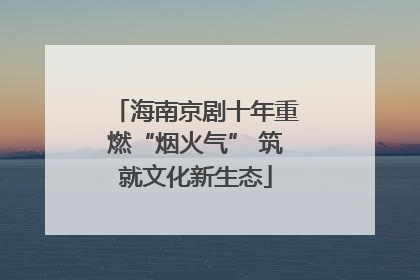 海南京剧十年重燃“烟火气” 筑就文化新生态