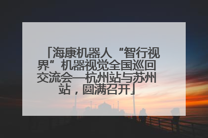 海康机器人“智行视界”机器视觉全国巡回交流会—杭州站与苏州站，圆满召开