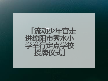 流动少年宫走进绵阳市秀水小学举行定点学校授牌仪式