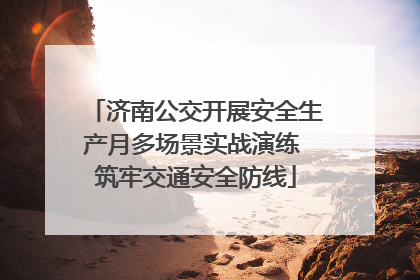 济南公交开展安全生产月多场景实战演练 筑牢交通安全防线
