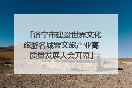 济宁市建设世界文化旅游名城暨文旅产业高质量发展大会开幕