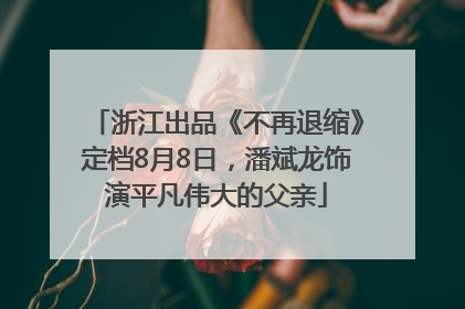 浙江出品《不再退缩》定档8月8日，潘斌龙饰演平凡伟大的父亲